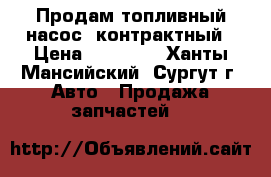 Продам топливный насос  контрактный › Цена ­ 15 000 - Ханты-Мансийский, Сургут г. Авто » Продажа запчастей   